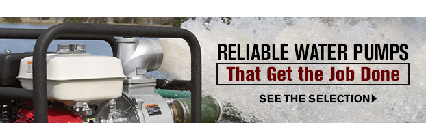  AT RELIABLE WATER PUMPS That Get the Job Done SEE THE SELECTION 
